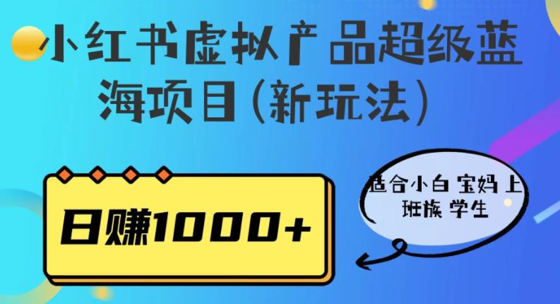 【副业项目6834期】小红书虚拟产品超级蓝海项目(新玩法）适合小白宝妈上班族学生，日赚1000+-天下副业