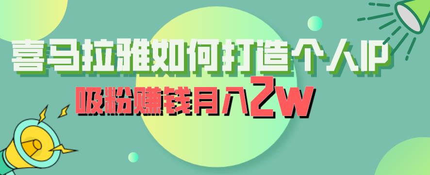 【副业项目6835期】喜马拉雅如何打造个人IP，吸粉赚钱月入2W【揭秘】-天下副业