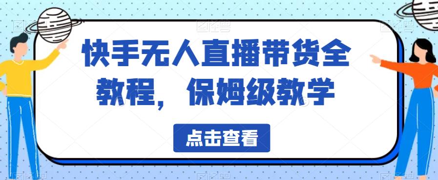 【副业项目6837期】快手无人直播带货全教程，保姆级教学【揭秘】-天下副业