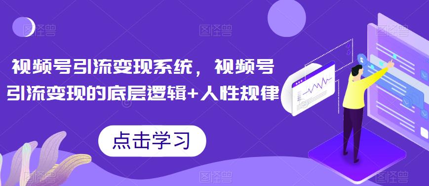 【副业项目6868期】视频号引流变现系统，视频号引流变现的底层逻辑+人性规律-天下副业