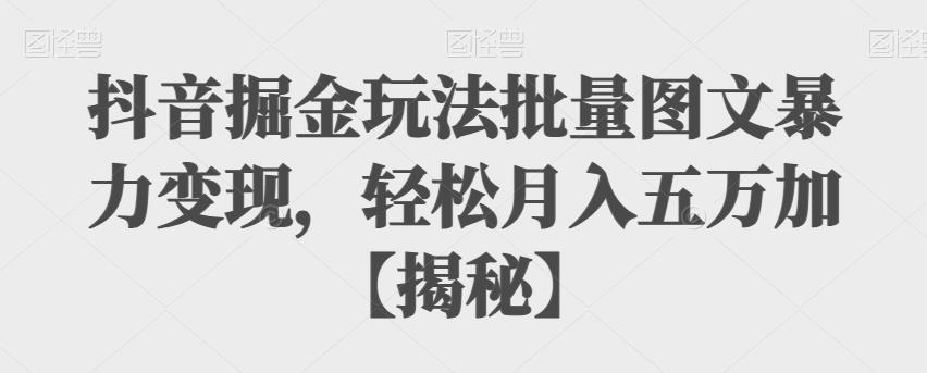 【副业项目6869期】抖音掘金玩法批量图文暴力变现，轻松月入五万加【揭秘】-天下副业