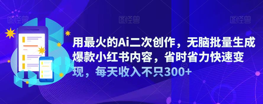【副业项目6870期】用最火的Ai二次创作，无脑批量生成爆款小红书内容，省时省力快速变现，每天收入不只300+-天下副业
