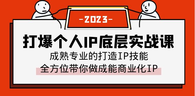 【副业项目6519期】打爆·个人IP底层实战课，成熟专业的打造IP技能 全方位带你做成能商业化IP-天下副业