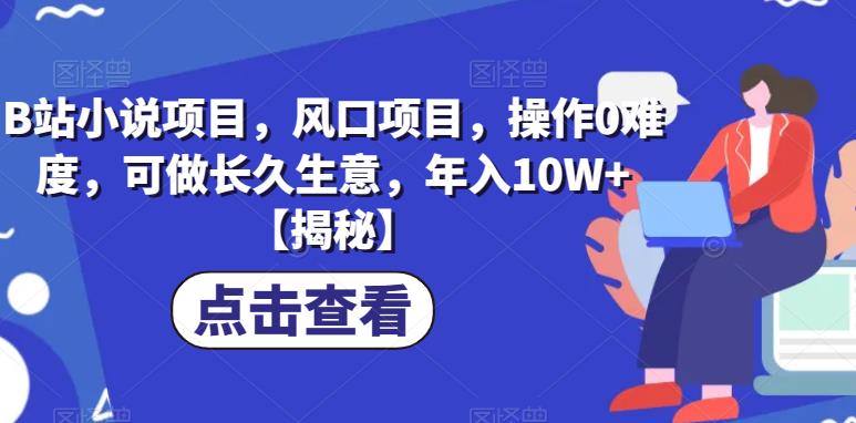 【副业项目6877期】B站小说项目，风口项目，操作0难度，可做长久生意，年入10W+【揭秘】-天下副业
