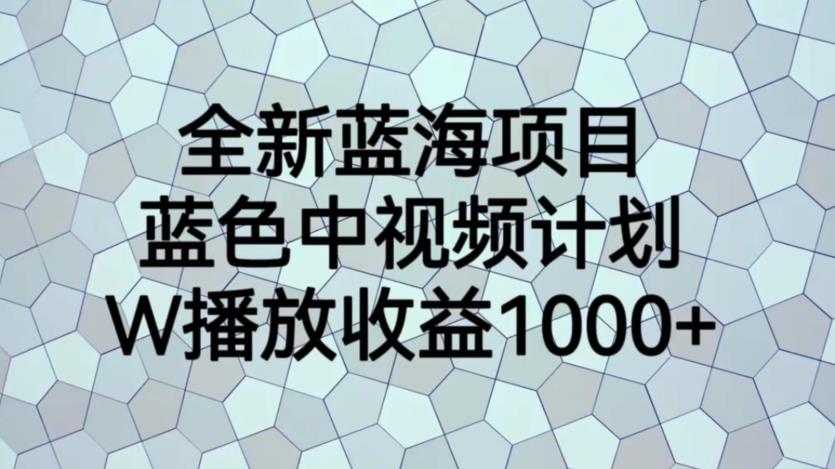 【副业项目6878期】全新蓝海项目，蓝色中视频计划，1W播放量1000+【揭秘】-天下副业
