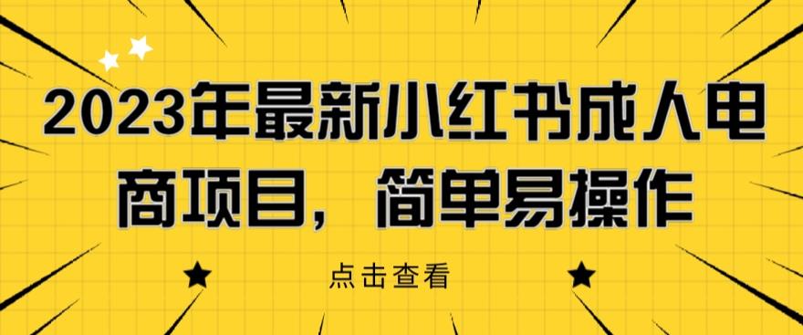 【副业项目6532期】2023年最新小红书成人电商项目，简单易操作【详细教程】-天下副业