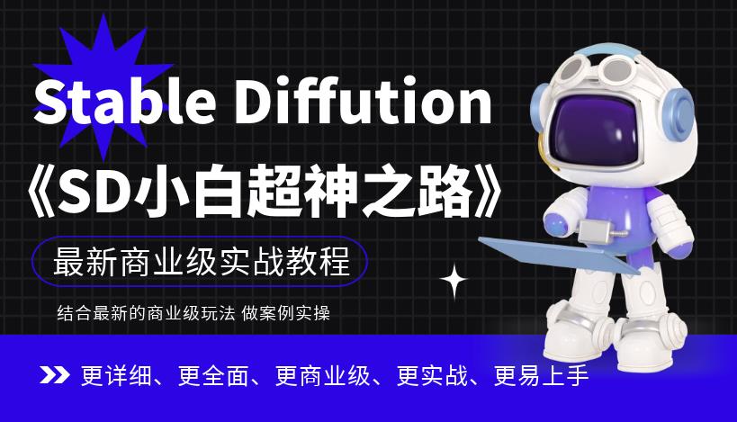 【副业项目6847期】Stable Diffution小白超神之路，超详细AI绘画实操课，手把手带你掌握Stable Diffution商业级玩法-天下副业