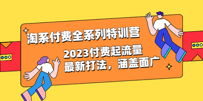 【副业项目6641期】淘系付费全系列特训营：2023付费起流量最新打法，涵盖面广（30节）-天下副业