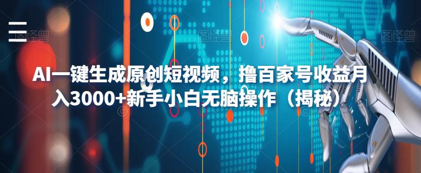 【副业项目6533期】AI一键生成原创短视频，撸百家号收益月入3000+新手小白无脑操作（揭秘）-天下副业