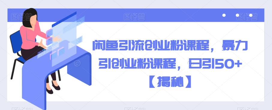 【副业项目6852期】闲鱼引流创业粉课程，暴力引创业粉课程，日引50+【揭秘】-天下副业