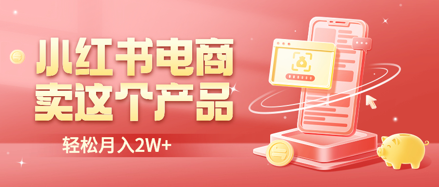 【副业项目6645期】小红书无货源电商0门槛开店，卖这个品轻松实现月入2W-天下副业