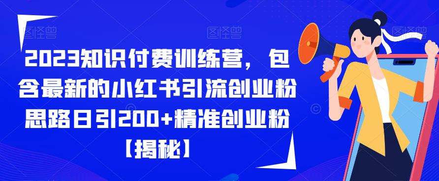 【副业项目6854期】2023知识付费训练营，包含最新的小红书引流创业粉思路日引200+精准创业粉【揭秘】-天下副业