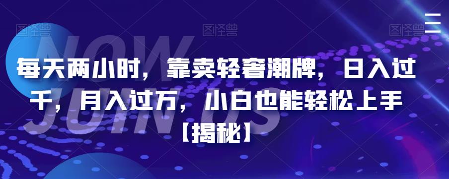 【副业项目6855期】每天两小时，靠卖轻奢潮牌，日入过千，月入过万，小白也能轻松上手【揭秘】-天下副业