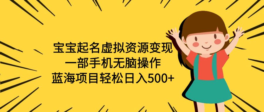 【副业项目6647期】宝宝起名虚拟资源变现，一部手机无脑操作，蓝海项目轻松日入500+（附软件）-天下副业