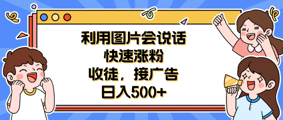 【副业项目6648期】利用会说话的图片快速涨粉，收徒，接广告日入500+-天下副业