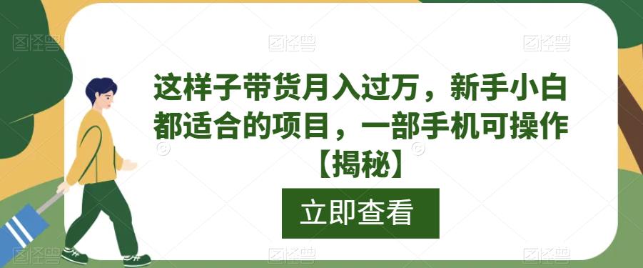 【副业项目6858期】这样子带货月入过万，新手小白都适合的项目，一部手机可操作【揭秘】-天下副业