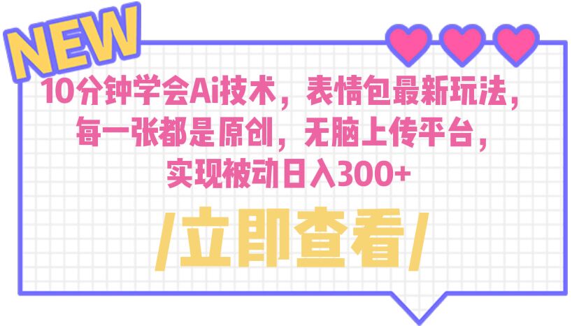 【副业项目6654期】10分钟学会Ai技术，表情包最新玩法，每一张都是原创 无脑上传平台 日入300+-天下副业