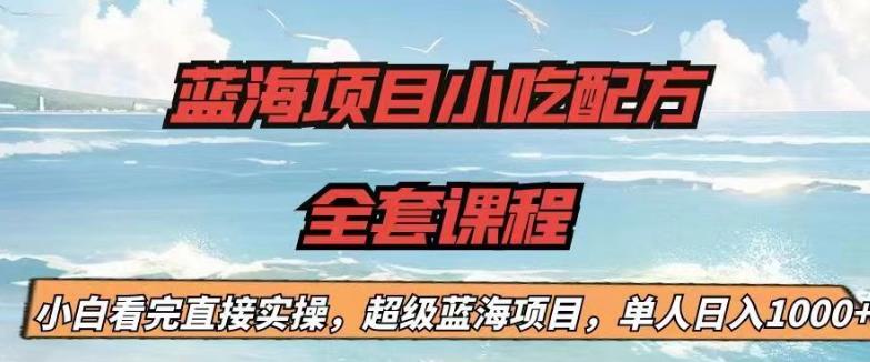 【副业项目6908期】蓝海项目小吃配方全套课程，小白看完直接实操，单人日入1000+【揭秘】-天下副业