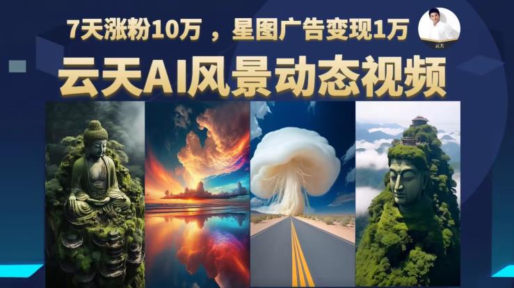 【副业项目6910期】云天AI风景动图视频制作，7天涨粉10万，星图广告变现1万-天下副业