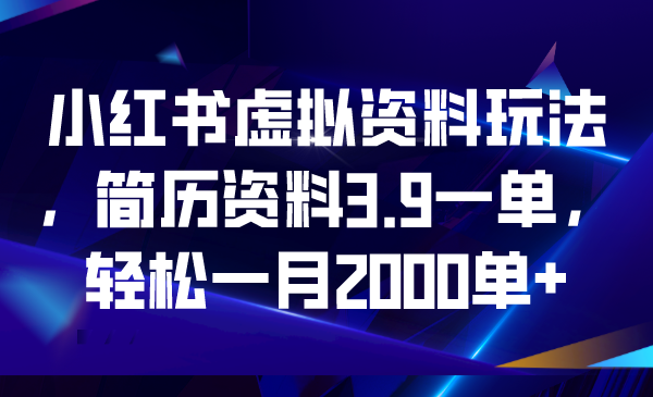 【副业项目6976期】小红书虚拟资料玩法，简历资料3.9一单，轻松一月2000单+-天下副业