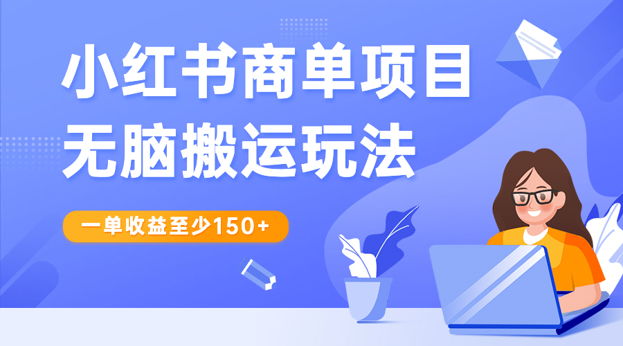 【副业项目6938期】小红书商单项目无脑搬运玩法，一单收益至少150+-天下副业