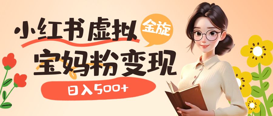 【副业项目6946期】小红书虚拟资源变现升级玩法，宝妈粉多种变现方式，日入500+-天下副业