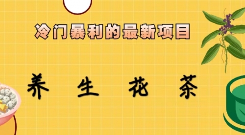 【副业项目6930期】冷门暴利的最新项目，养生花茶！七八月是红利期-天下副业