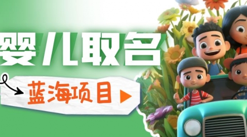 【副业项目6936期】婴儿起名改名，小白无脑操作，日入1000+的蓝海项目-天下副业