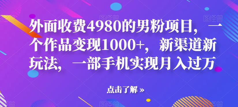 【副业项目6952期】男粉项目，一个作品变现1000+，新渠道新玩法，一部手机实现月入过万-天下副业