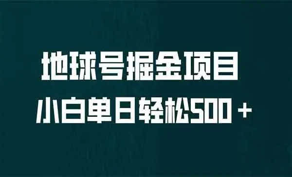 【副业项目6961期】全网首发！地球号掘金项目，小白每天轻松500＋，无脑上手怼量-天下副业