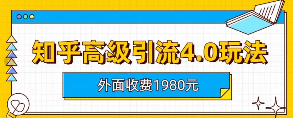 【副业项目6964期】外面收费1980知乎高级引流4.0玩法，纯实操课程-天下副业