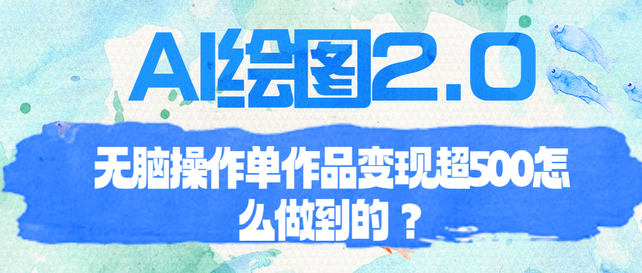 【副业项目6968期】AI绘图2.0无脑操作单作品变现超500怎么做到的？-天下副业