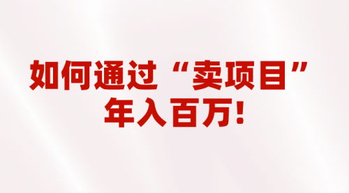 【副业项目7001期】2023年最火项目：通过“卖项目”年入百万！普通人逆袭翻身的唯一出路-天下副业