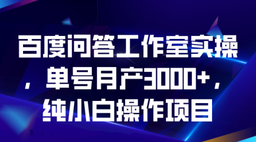【副业项目7007期】百度问答工作室实操，单号月产3000+，纯小白操作项目-天下副业