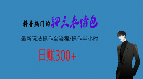 【副业项目7008期】热门的聊天表情包最新玩法操作全流程，每天操作半小时，轻松日入300+-天下副业