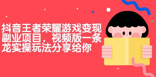 【副业项目7009期】抖音王者荣耀游戏变现副业项目，视频版一条龙实操玩法分享给你-天下副业