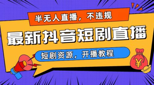 【副业项目7013期】最新抖音短剧半无人直播，不违规日入500+-天下副业