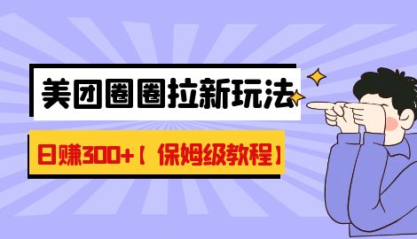 【副业项目7019期】最新美团圈圈8.0高阶打法，让你单日躺赚500+【保姆级教程】-天下副业