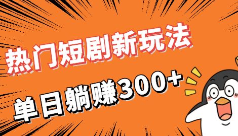 【副业项目7027期】热门短剧cps新玩法，让你收入直线增长，单日躺赚300+-天下副业