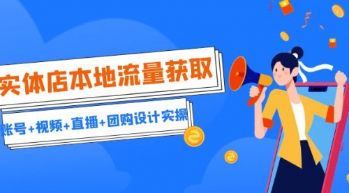 【副业项目7031期】实体店本地流量获取（账号+视频+直播+团购设计实操）引流获客+同城流量曝光-天下副业