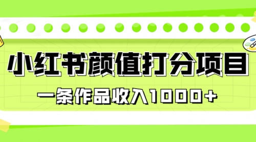 【副业项目7043期】适合0基础小白的小红书颜值打分项目，一条作品收入1000+-天下副业