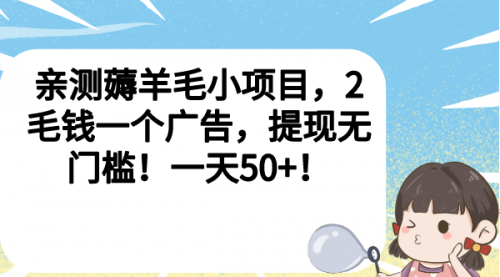 【副业项目7046期】薅羊毛小项目，2毛钱一个广告，提现无门槛！一天50+！-天下副业