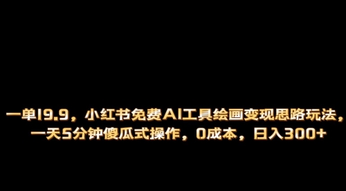 【副业项目第7051期】小红书免费AI工具绘画变现玩法，一天5分钟傻瓜式操作，0成本日入300+-天下副业