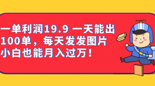 【副业项目7053期】一单利润19.9 一天能出100单，每天发发图片-天下副业