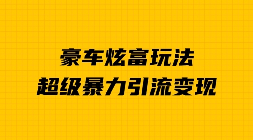 【副业项目7057期】豪车炫富独家玩法，暴力引流多重变现，手把手教学-天下副业