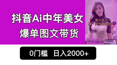 【副业项目7066期】抖音Ai中年美女爆单图文带货，最新玩法，0门槛发图文，日入2000+-天下副业