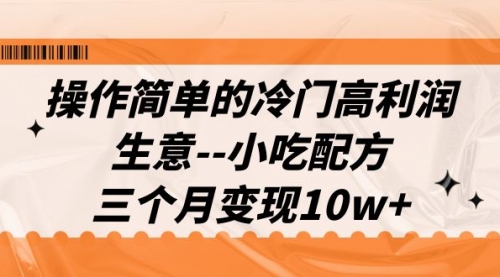 【副业项目7088期】冷门高利润生意–小吃配方，三个月变现10w+（教程+配方资料）-天下副业