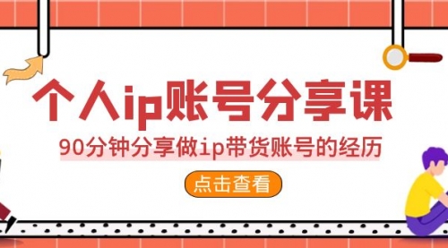 【副业项目7092期】2023个人ip账号分享课，90分钟分享做ip带货账号经历-天下副业