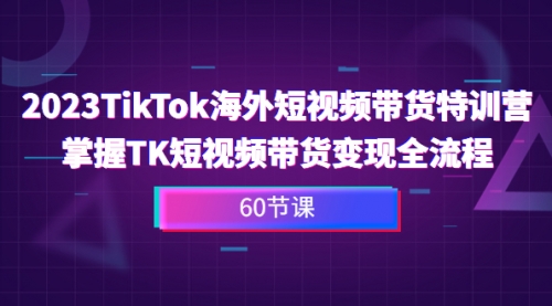 【副业项目7093期】2023-TikTok海外短视频带货特训营-天下副业