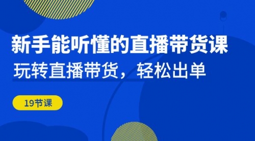 【副业项目7098期】新手能听懂的直播带货课：玩转直播带货，轻松出单-天下副业